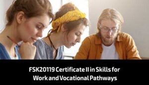 FSK20119 Certificate II in Skills for Work and Vocational Pathways
